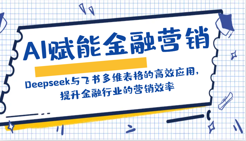 AI赋能金融营销：Deepseek与飞书多维表格的高效应用，提升金融行业的营销效率-小艾网创