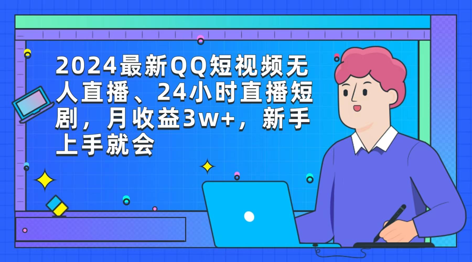 (9378期)2024最新QQ短视频无人直播、24小时直播短剧，月收益3w+，新手上手就会-小艾网创