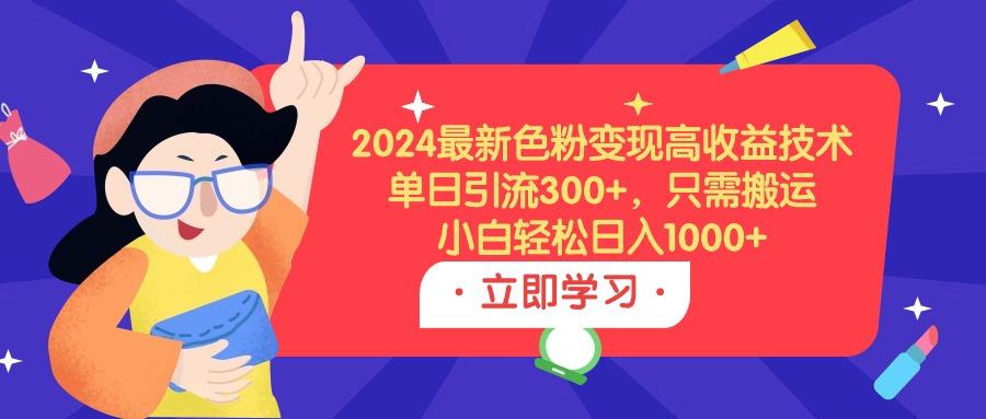 (9480期)2024最新色粉变现高收益技术，单日引流300+，只需搬运，小白轻松日入1000+-小艾网创