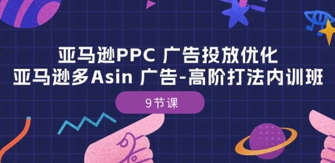 亚马逊PPC 广告投放优化：亚马逊多Asin 广告-高阶打法内训班-9节课-小艾网创