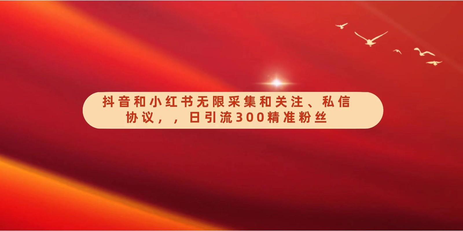 抖音和小红书无限采集和关注、私信协议，日引流300精准粉-小艾网创