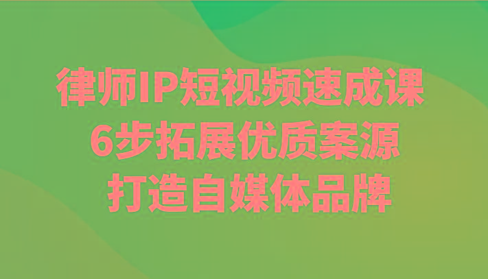 律师IP短视频速成课 6步拓展优质案源 打造自媒体品牌-小艾网创