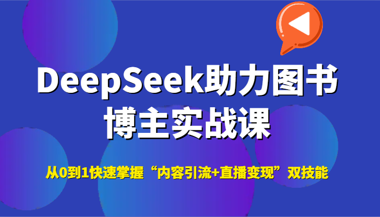 DeepSeek助力图书博主实战课，从0到1快速掌握“内容引流+直播变现”双技能-小艾网创