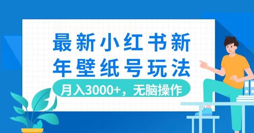 最新小红书新年壁纸号玩法，月入3000+，无脑操作-小艾网创