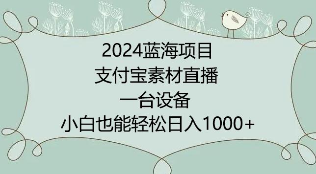 2024年蓝海项目，支付宝素材直播，无需出境，小白也能日入1000+ ，实操教程【揭秘】-小艾网创