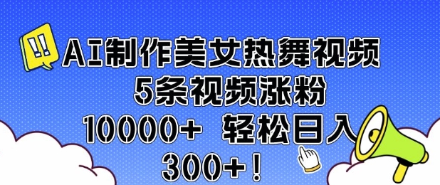 AI制作美女热舞视频 5条视频涨粉10000+ 轻松日入3张-小艾网创