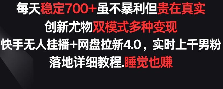 每天稳定700+，收益不高但贵在真实，创新尤物双模式多渠种变现，快手无人挂播+网盘拉新4.0【揭秘】-小艾网创