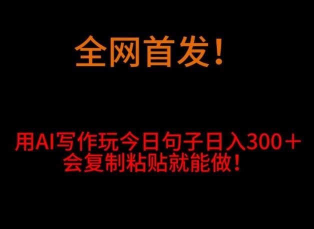 全网首发！用AI写作玩今日句子‌日入300＋，会复制粘贴就能做！-小艾网创