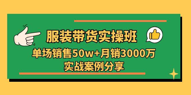 服装带货实操培训班：单场销售50w+月销3000万实战案例分享(27节-小艾网创