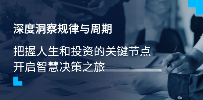 深度洞察规律与周期，把握人生和投资的关键节点，开启智慧决策之旅-小艾网创