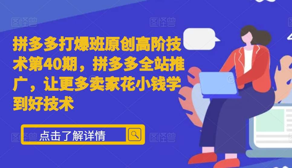 拼多多打爆班原创高阶技术第40期，拼多多全站推广，让更多卖家花小钱学到好技术-小艾网创