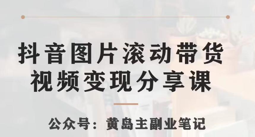 黄岛主·抖音图片滚动带货视频副业项目，一条龙变现玩法分享给你-小艾网创