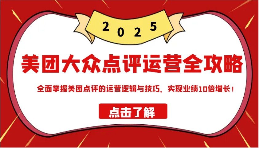 美团大众点评运营全攻略2025，全面掌握美团点评的运营逻辑与技巧，实现业绩10倍增长！-小艾网创