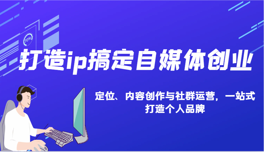 打造ip搞定自媒体创业：IP定位、内容创作与社群运营，一站式打造个人品牌-小艾网创