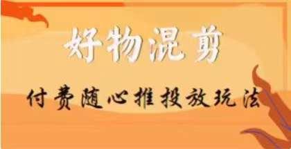 【万三】好物混剪付费随心推投放玩法，随心投放小课抖音教程-小艾网创