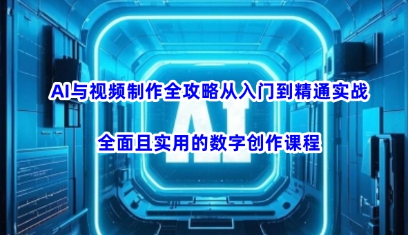 AI与视频制作全攻略从入门到精通实战，全面且实用的数字创作课程-小艾网创