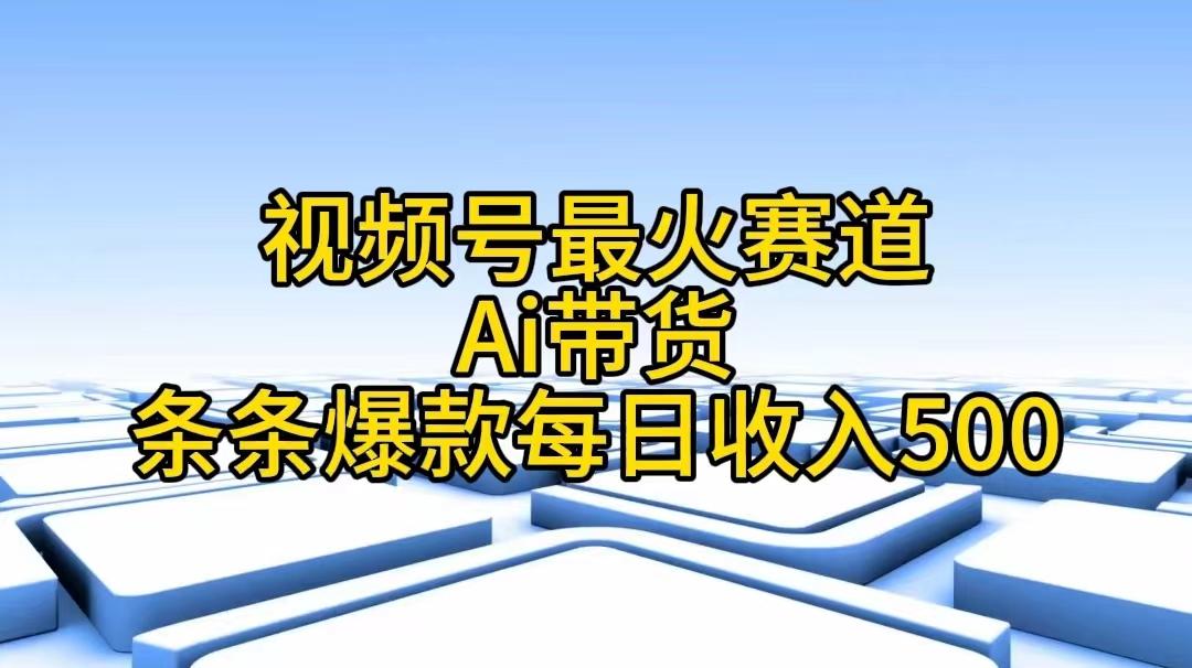 视频号最火赛道——Ai带货条条爆款每日收入500-小艾网创