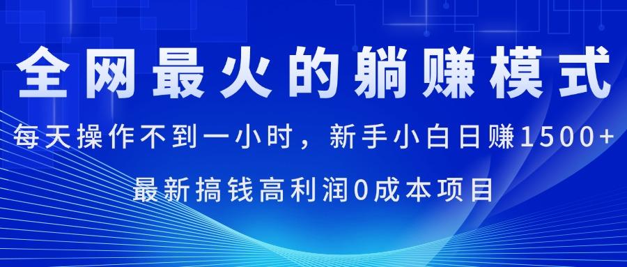 全网最火的躺赚模式，每天操作不到一小时，新手小白日赚1500+，最新搞…-小艾网创