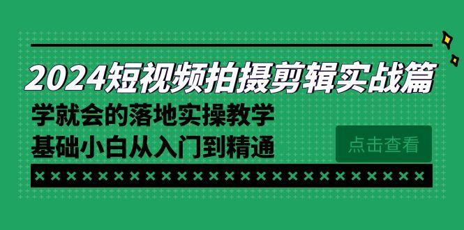 2024短视频拍摄剪辑实操篇，学就会的落地实操教学，基础小白从入门到精通-小艾网创