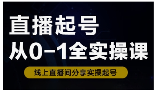 直播起号从0-1全实操课，新人0基础快速入门，0-1阶段流程化学习-小艾网创