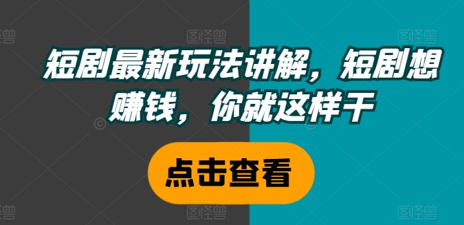 短剧最新玩法讲解，短剧想赚钱，你就这样干-小艾网创