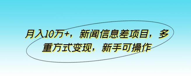 月入10万+，新闻信息差项目，多重方式变现，新手可操作【揭秘】-小艾网创