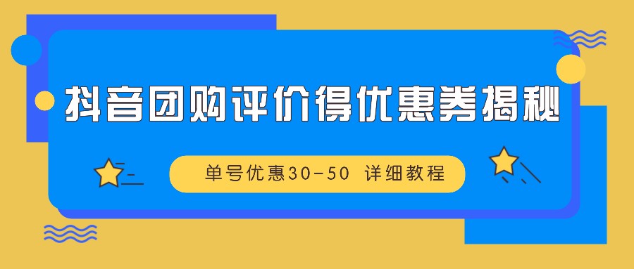 抖音团购评价得优惠券揭秘 单号优惠30-50 详细教程-小艾网创