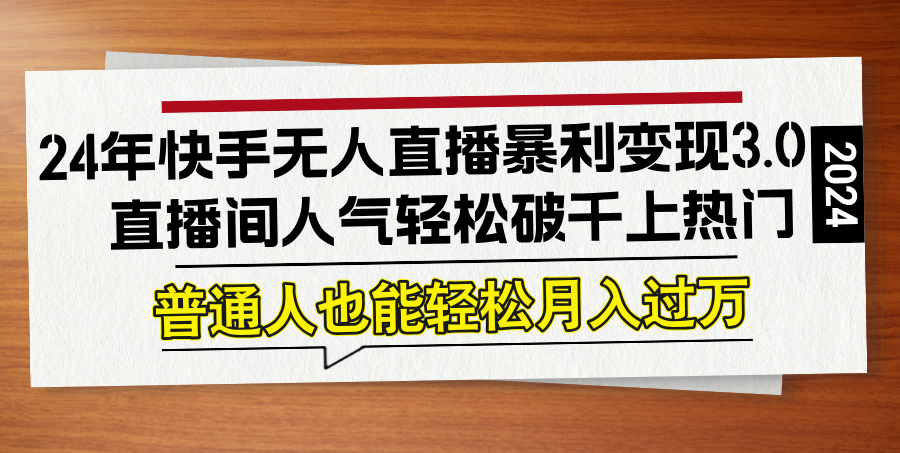24年快手无人直播暴利变现3.0，直播间人气轻松破千上热门，普通人也能…-小艾网创