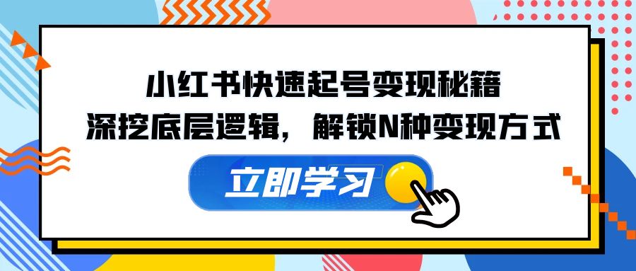 小红书快速起号变现秘籍：深挖底层逻辑，解锁N种变现方式-小艾网创