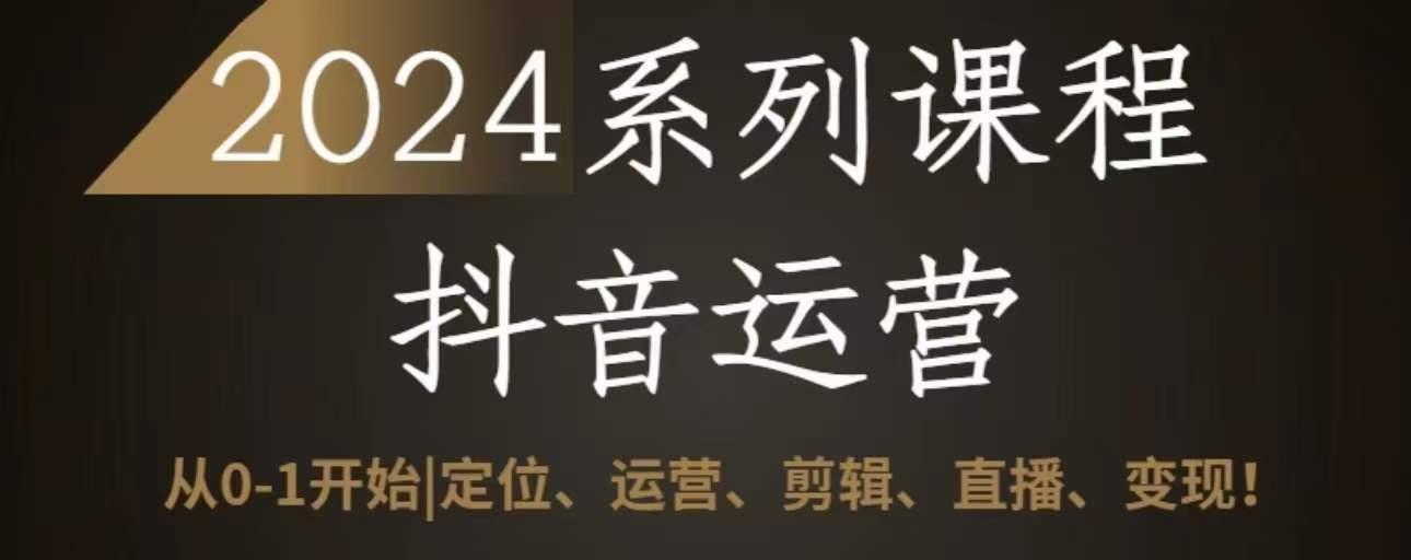 2024抖音运营全套系列课程，从0-1开始，定位、运营、剪辑、直播、变现-小艾网创