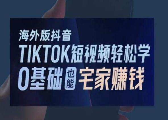 海外版抖音TikTok短视频轻松学，0基础宅家也能赚钱-小艾网创