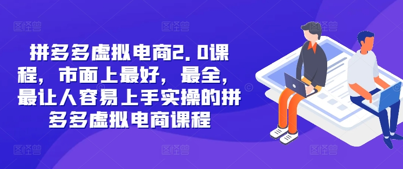拼多多虚拟电商2.0项目，市面上最好，最全，最让人容易上手实操的拼多多虚拟电商课程-小艾网创