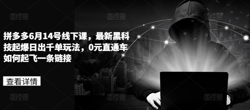 拼多多6月14号线下课，最新黑科技起爆日出千单玩法，0元直通车如何起飞一条链接-小艾网创