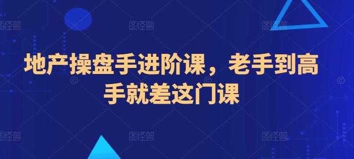 地产操盘手进阶课，老手到高手就差这门课-小艾网创