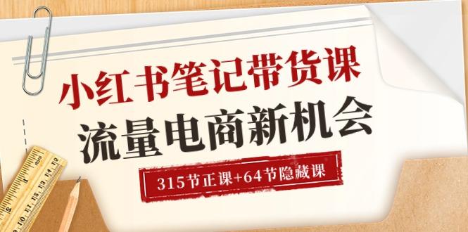 小红书-笔记带货课【6月更新】流量 电商新机会 315节正课+64节隐藏课-小艾网创