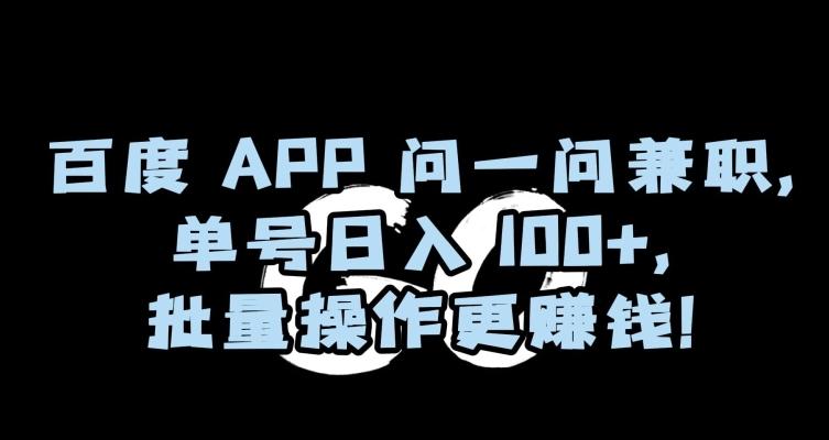 百度APP问一问兼职，单号日入100+，批量操作更赚钱【揭秘】-小艾网创