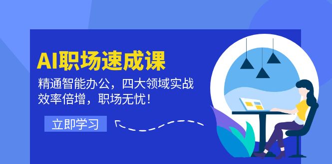 AI职场速成课：精通智能办公，四大领域实战，效率倍增，职场无忧！-小艾网创