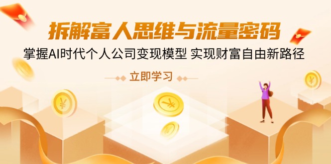 拆解富人思维与流量密码，掌握AI时代个人公司变现模型 实现财富自由新路径-小艾网创