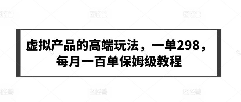 虚拟产品的高端玩法，一单298，每月一百单保姆级教程【揭秘】-小艾网创