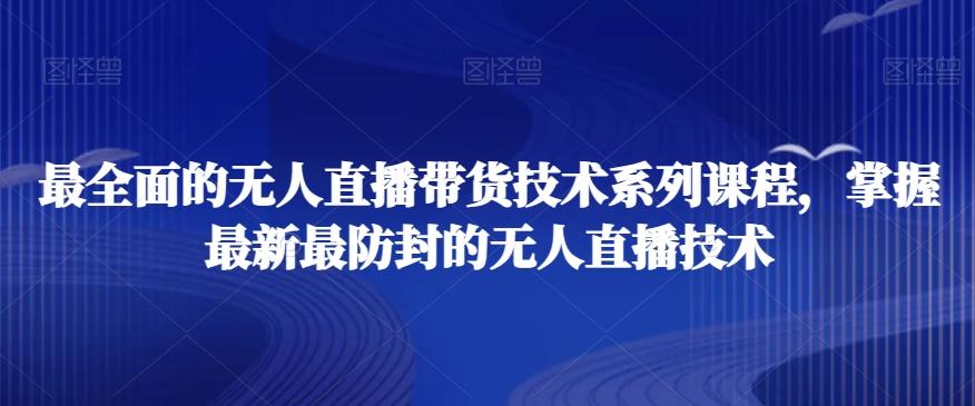 最全面的无人直播‮货带‬技术系‮课列‬程，掌握最新最防封的无人直播技术-小艾网创