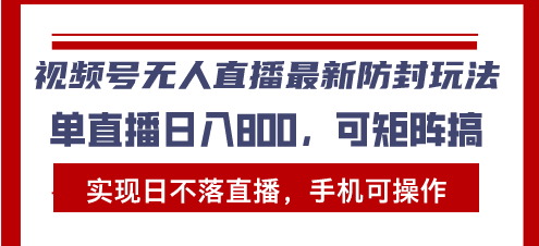 视频号无人直播最新防封玩法，实现日不落直播，手机可操作，单直播日入…-小艾网创