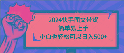 (9958期)2024快手图文带货，简单易上手，小白也轻松可以日入500+-小艾网创