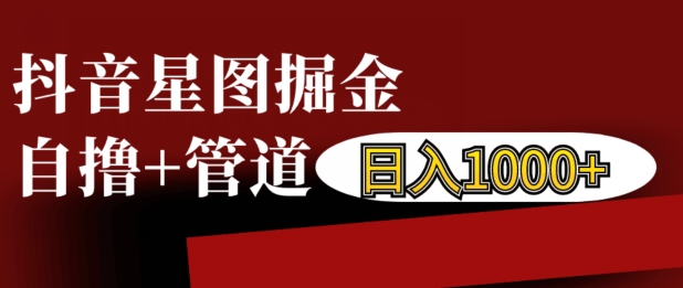 抖音星图掘金自撸，可以管道也可以自营，日入1k【揭秘】-小艾网创