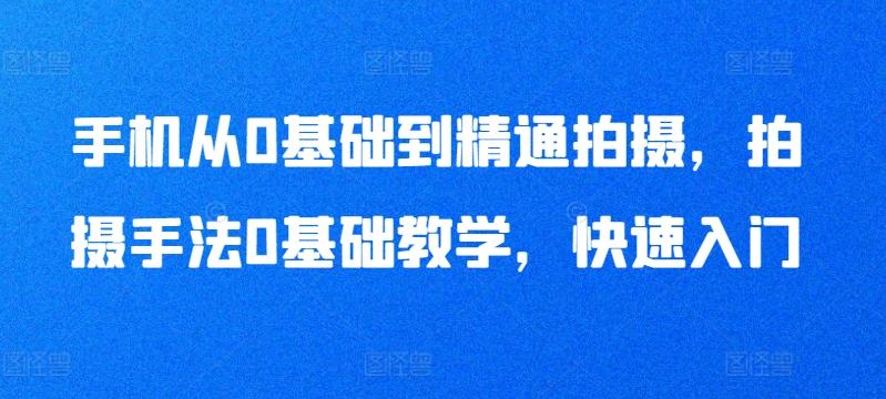 手机从0基础到精通拍摄，拍摄手法0基础教学，快速入门-小艾网创
