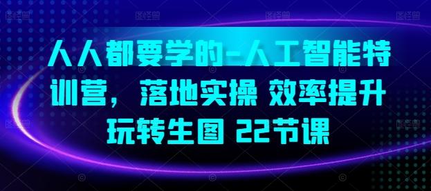 人人都要学的-人工智能特训营，落地实操 效率提升 玩转生图(22节课)-小艾网创
