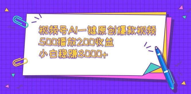 视频号AI一键原创爆款视频，500播放200收益，小白稳赚8000+-小艾网创