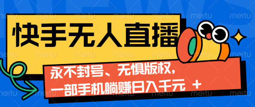 2024快手无人直播9.0神技来袭：永不封号、无惧版权，一部手机躺赚日入千元+-小艾网创