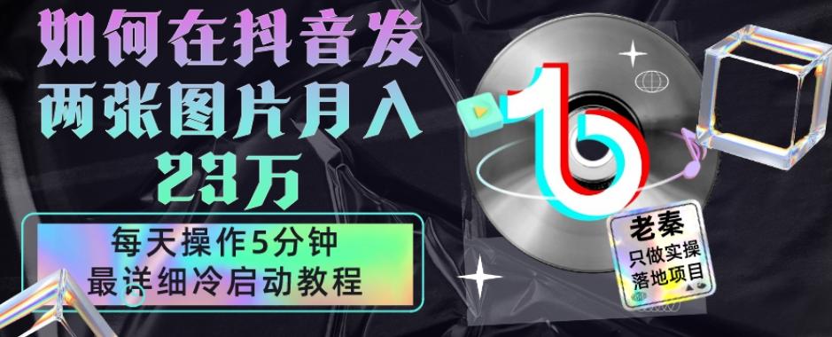 仅靠发两张图片月入23万，每天只在抖音操作5分钟-最详细的教程冷启动-小艾网创