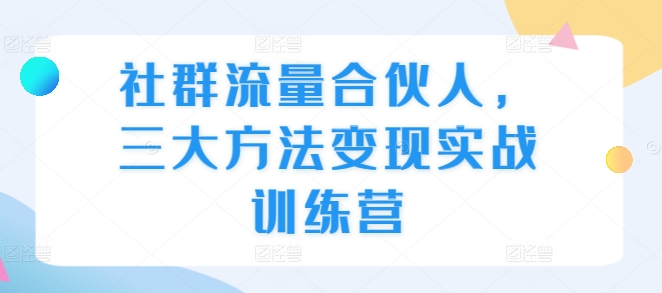 社群流量合伙人，三大方法变现实战训练营-小艾网创