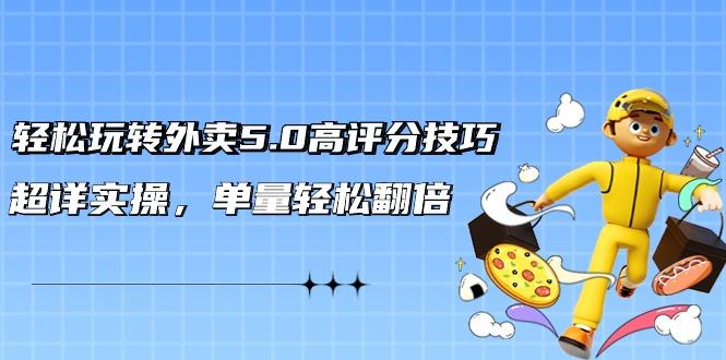 轻松玩转外卖5.0高评分技巧，超详实操，单量轻松翻倍(21节视频课)-小艾网创